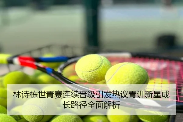 林诗栋世青赛连续晋级引发热议青训新星成长路径全面解析