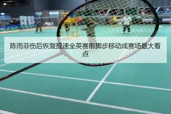 陈雨菲伤后恢复提速全英赛前脚步移动成赛场最大看点