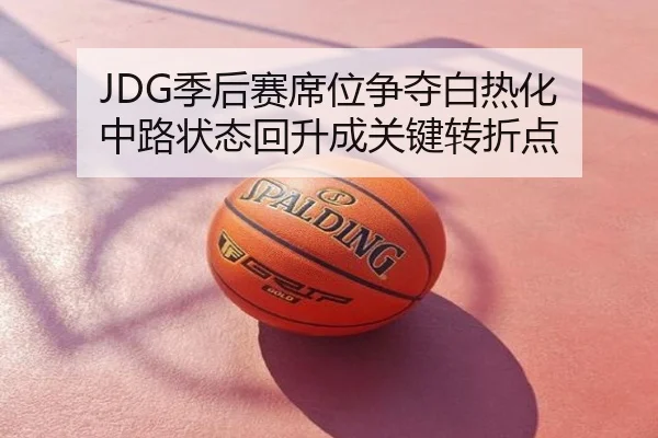 JDG季后赛席位争夺白热化 中路状态回升成关键转折点