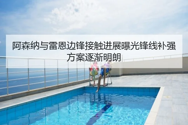 阿森纳与雷恩边锋接触进展曝光锋线补强方案逐渐明朗