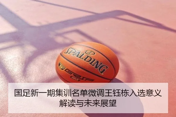国足新一期集训名单微调王钰栋入选意义解读与未来展望