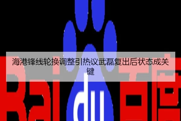 海港锋线轮换调整引热议武磊复出后状态成关键