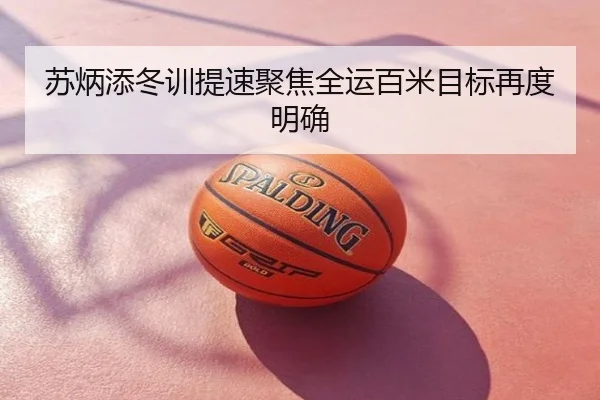 苏炳添冬训提速聚焦全运百米目标再度明确
