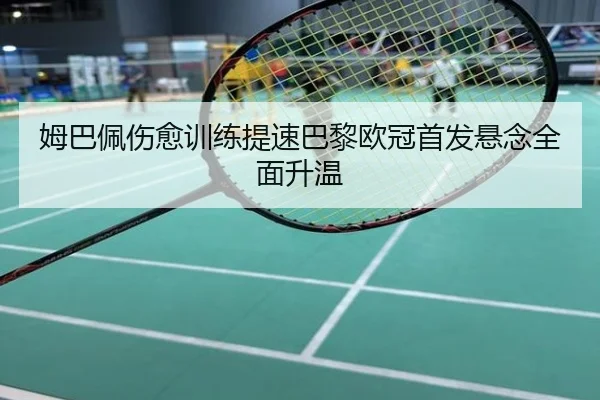 姆巴佩伤愈训练提速巴黎欧冠首发悬念全面升温